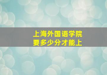 上海外国语学院要多少分才能上