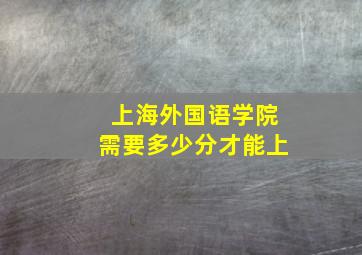 上海外国语学院需要多少分才能上