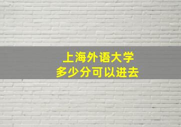 上海外语大学多少分可以进去