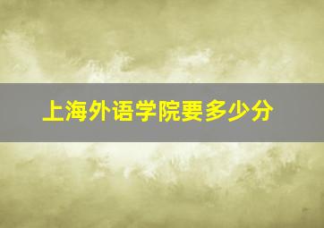 上海外语学院要多少分