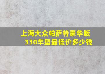 上海大众帕萨特豪华版330车型最低价多少钱