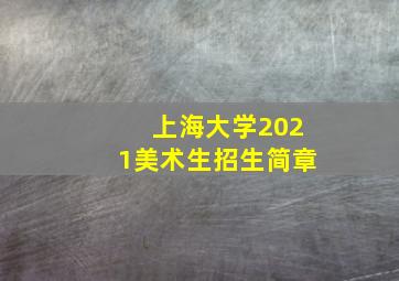 上海大学2021美术生招生简章