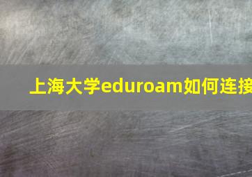 上海大学eduroam如何连接