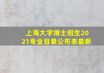 上海大学博士招生2021专业目录公布表最新