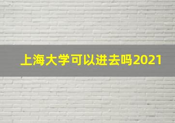 上海大学可以进去吗2021