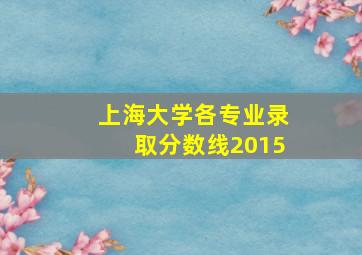 上海大学各专业录取分数线2015