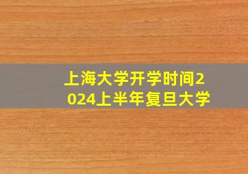 上海大学开学时间2024上半年复旦大学