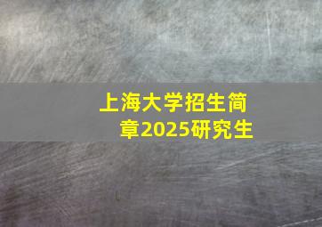 上海大学招生简章2025研究生