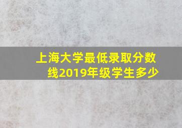 上海大学最低录取分数线2019年级学生多少