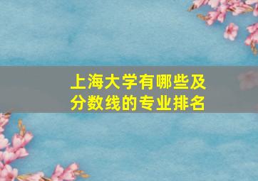 上海大学有哪些及分数线的专业排名