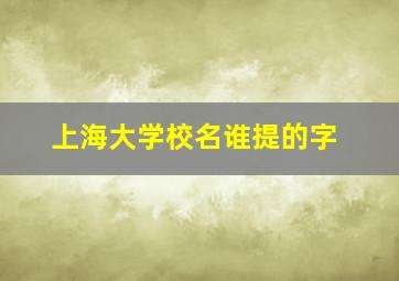 上海大学校名谁提的字