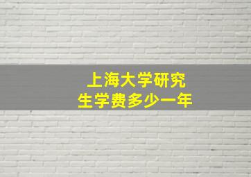 上海大学研究生学费多少一年