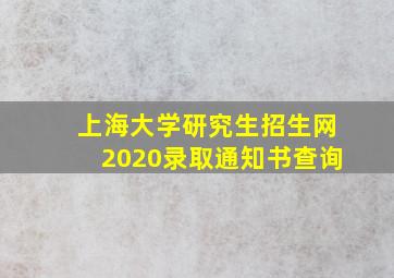 上海大学研究生招生网2020录取通知书查询