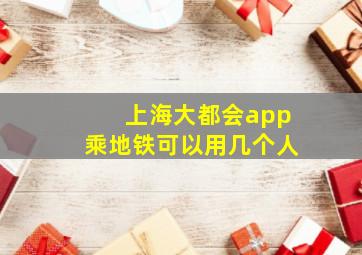 上海大都会app乘地铁可以用几个人