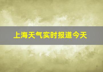 上海天气实时报道今天