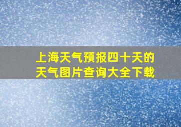 上海天气预报四十天的天气图片查询大全下载