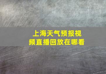 上海天气预报视频直播回放在哪看