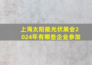 上海太阳能光伏展会2024年有哪些企业参加