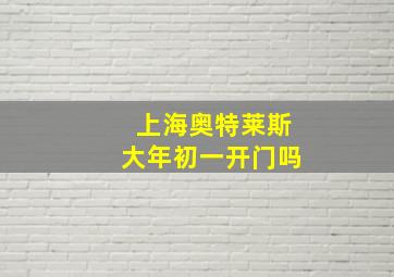 上海奥特莱斯大年初一开门吗