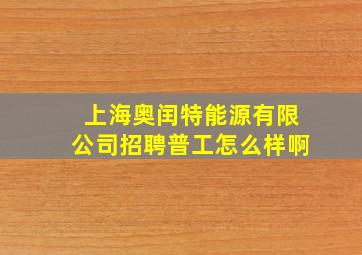 上海奥闰特能源有限公司招聘普工怎么样啊