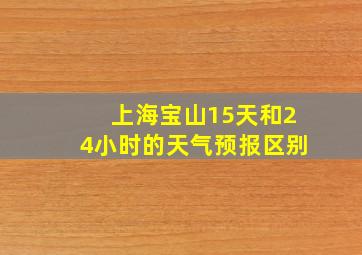 上海宝山15天和24小时的天气预报区别