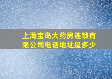 上海宝岛大药房连锁有限公司电话地址是多少