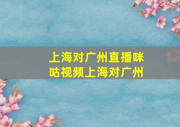 上海对广州直播咪咕视频上海对广州