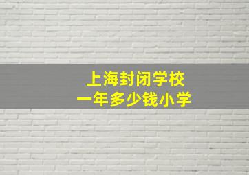 上海封闭学校一年多少钱小学