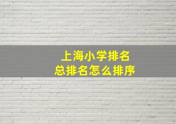 上海小学排名总排名怎么排序