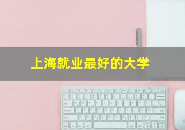 上海就业最好的大学