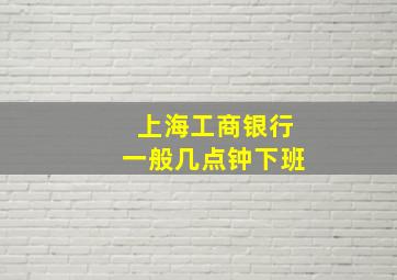 上海工商银行一般几点钟下班