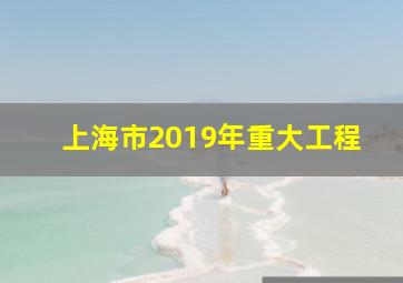 上海市2019年重大工程