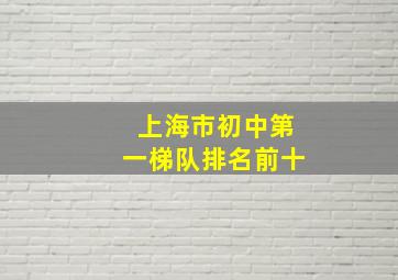 上海市初中第一梯队排名前十