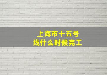 上海市十五号线什么时候完工