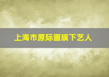 上海市原际画旗下艺人