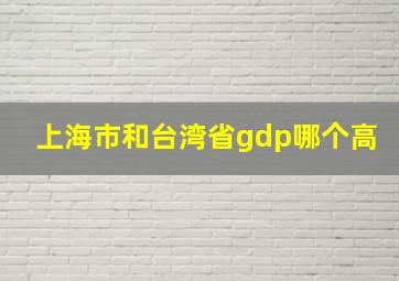 上海市和台湾省gdp哪个高