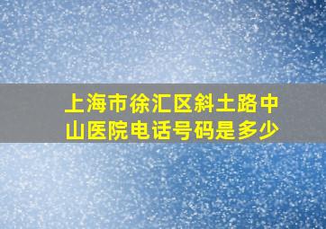 上海市徐汇区斜土路中山医院电话号码是多少