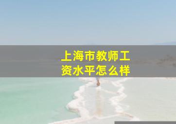 上海市教师工资水平怎么样