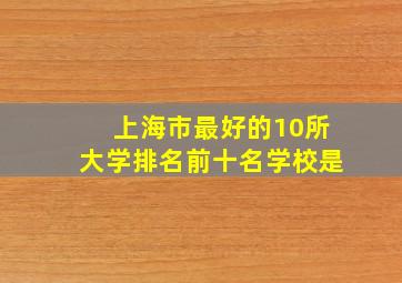 上海市最好的10所大学排名前十名学校是