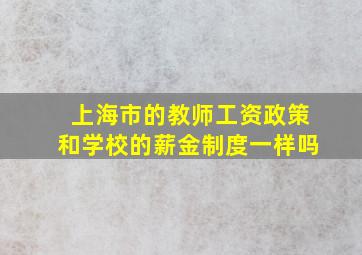 上海市的教师工资政策和学校的薪金制度一样吗