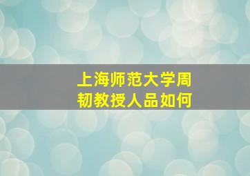 上海师范大学周韧教授人品如何