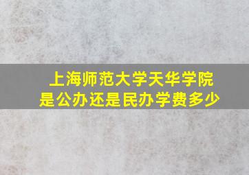 上海师范大学天华学院是公办还是民办学费多少