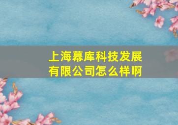 上海幕库科技发展有限公司怎么样啊