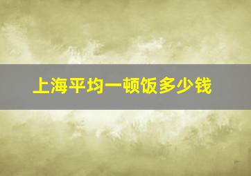 上海平均一顿饭多少钱