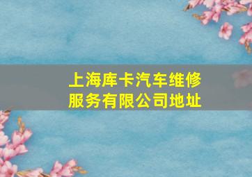 上海库卡汽车维修服务有限公司地址