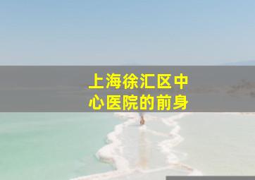 上海徐汇区中心医院的前身