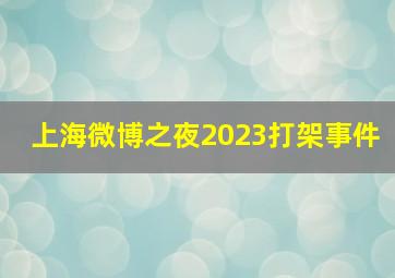 上海微博之夜2023打架事件