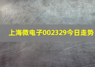 上海微电子002329今日走势