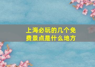 上海必玩的几个免费景点是什么地方