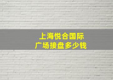 上海悦合国际广场接盘多少钱